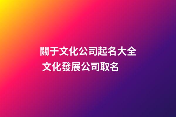 關于文化公司起名大全 文化發展公司取名-第1張-公司起名-玄機派